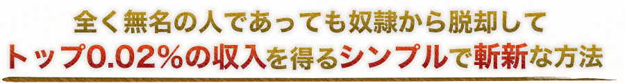 全く無名の人であっても奴隷から脱却してトップ0.02％の収入を得るシンプルで斬新な方法