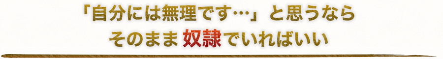 「自分には無理です…」と思うならそのまま奴隷でいればいい