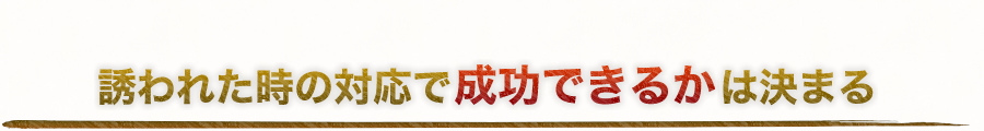 誘われた時の対応で成功できるかは決まる