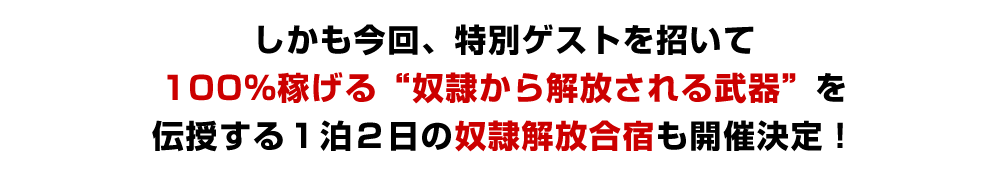 特別ゲストを招いて100％稼げる”奴隷から解放される武器”を伝授する１泊２日の奴隷解放合宿も開催決定！