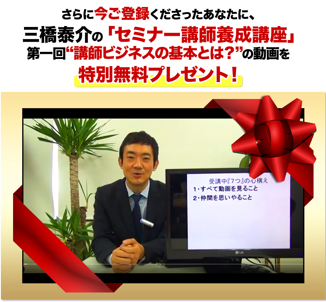 さらに今ご登録くださったあなたに、三橋泰介の「セミナー講師養成講座」第一回“講師ビジネスの基本とは？”の動画を特別無料プレゼント！